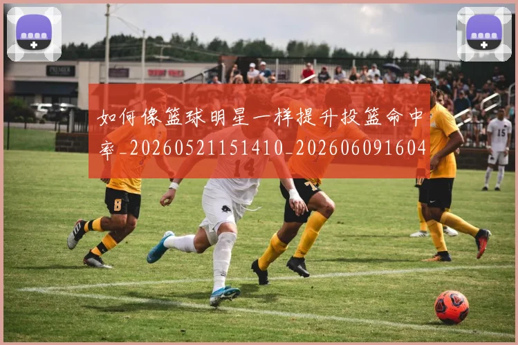 如何像篮球明星一样提升投篮命中率_20260521151410_20260609160402