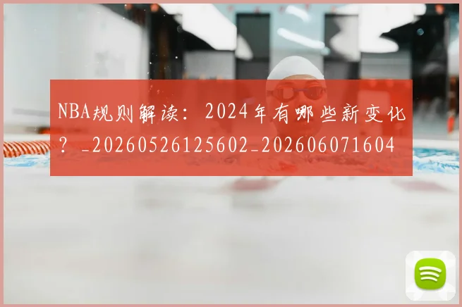 NBA规则解读：2024年有哪些新变化？_20260526125602_20260607160404