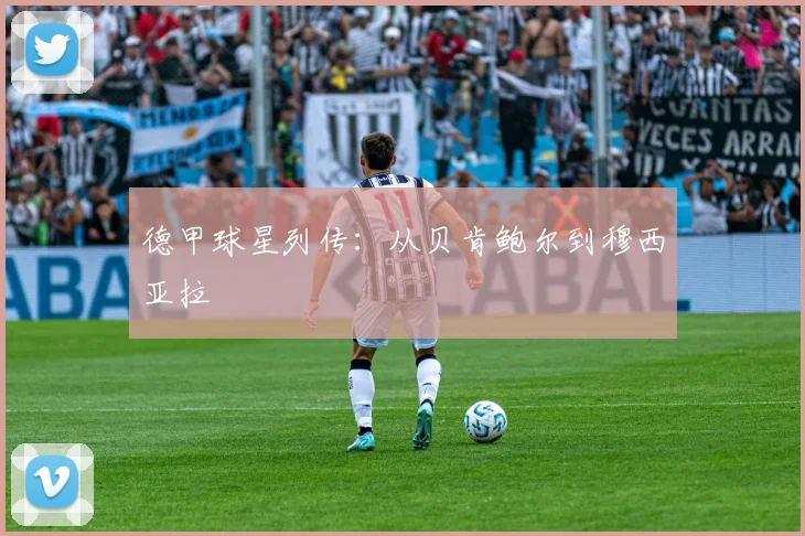 德甲球星列传：从贝肯鲍尔到穆西亚拉