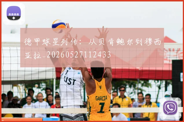 德甲球星列传：从贝肯鲍尔到穆西亚拉_20260527112433