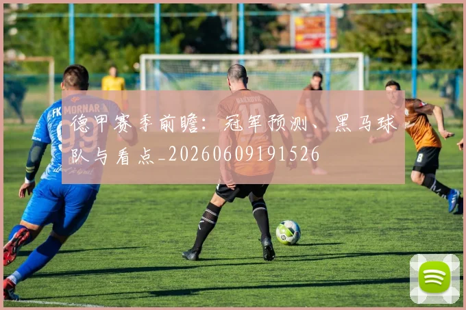 德甲赛季前瞻:冠军预测、黑马球队与看点_20260609191526