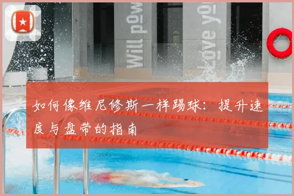 如何像维尼修斯一样踢球:提升速度与盘带的指南