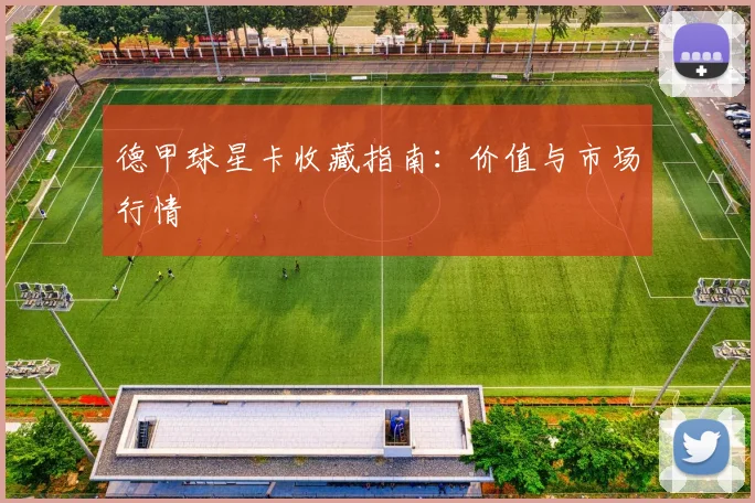 德甲球星卡收藏指南：价值与市场行情