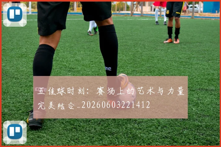 五佳球时刻:赛场上的艺术与力量完美结合_20260603221412