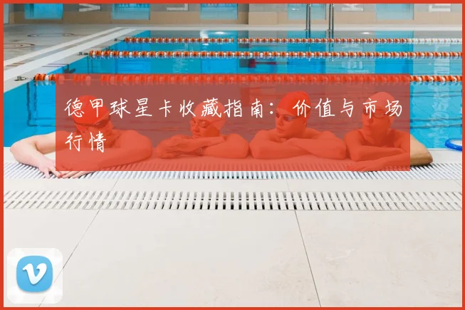 德甲球星卡收藏指南:价值与市场行情